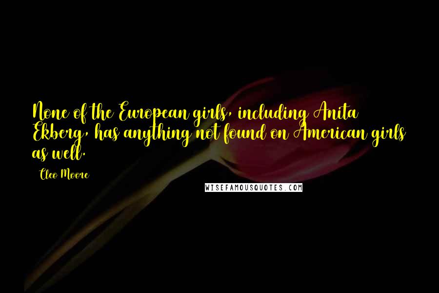 Cleo Moore Quotes: None of the European girls, including Anita Ekberg, has anything not found on American girls as well.