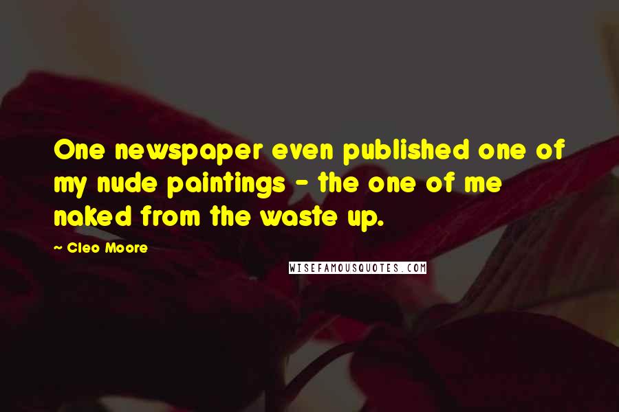 Cleo Moore Quotes: One newspaper even published one of my nude paintings - the one of me naked from the waste up.