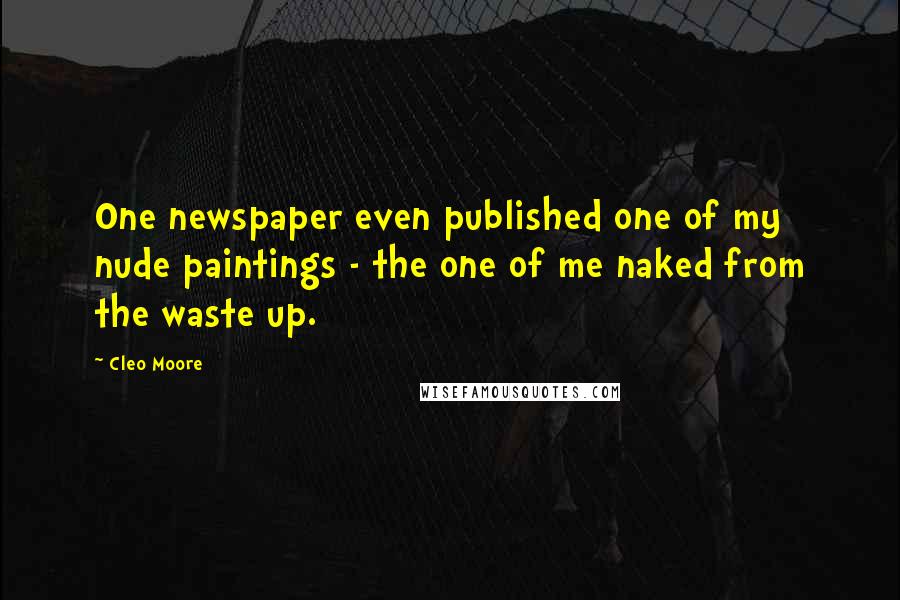 Cleo Moore Quotes: One newspaper even published one of my nude paintings - the one of me naked from the waste up.