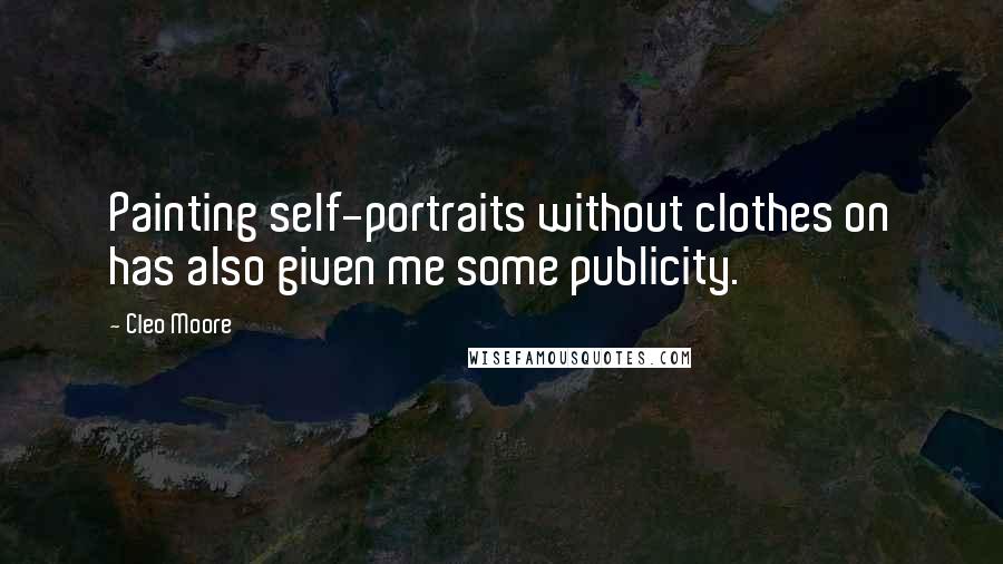 Cleo Moore Quotes: Painting self-portraits without clothes on has also given me some publicity.