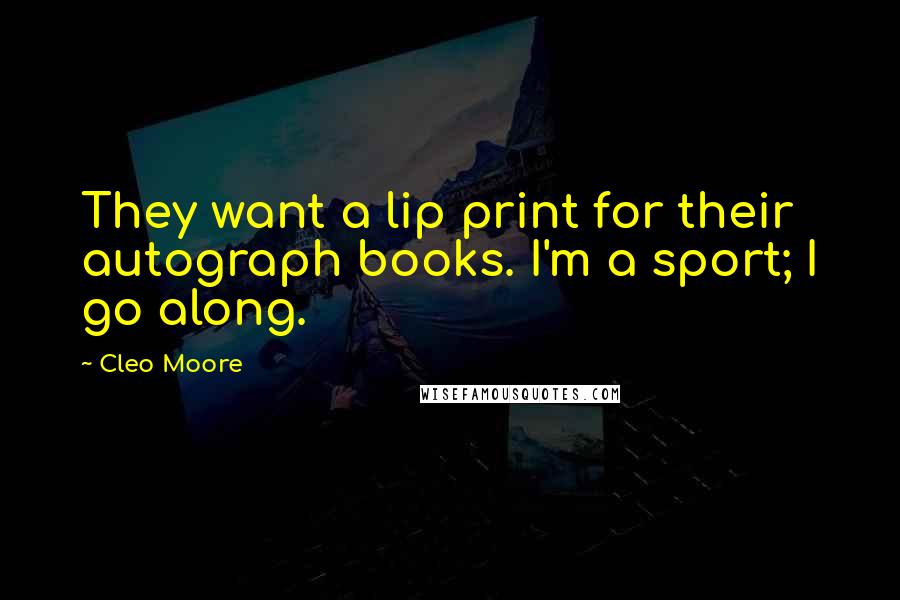 Cleo Moore Quotes: They want a lip print for their autograph books. I'm a sport; I go along.