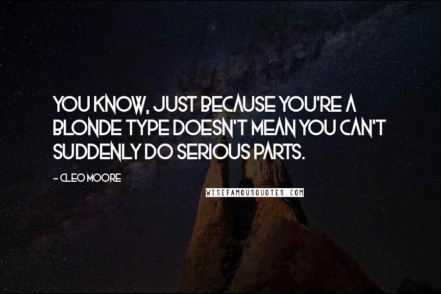 Cleo Moore Quotes: You know, just because you're a blonde type doesn't mean you can't suddenly do serious parts.