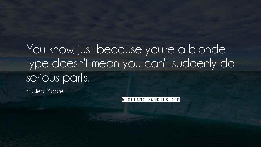 Cleo Moore Quotes: You know, just because you're a blonde type doesn't mean you can't suddenly do serious parts.