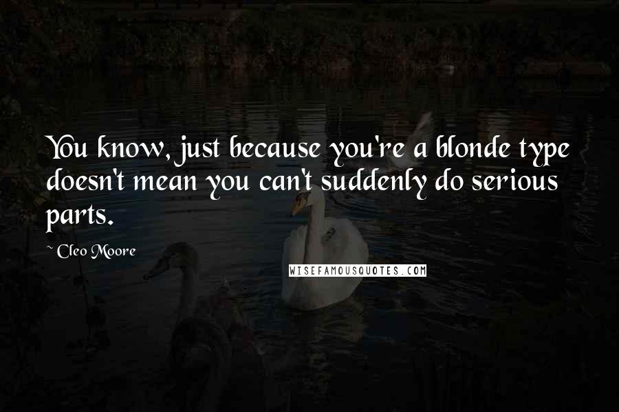 Cleo Moore Quotes: You know, just because you're a blonde type doesn't mean you can't suddenly do serious parts.