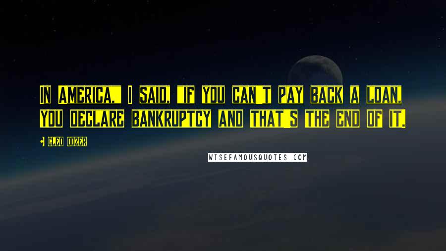 Cleo Odzer Quotes: In America," I said, "if you can't pay back a loan, you declare bankruptcy and that's the end of it.