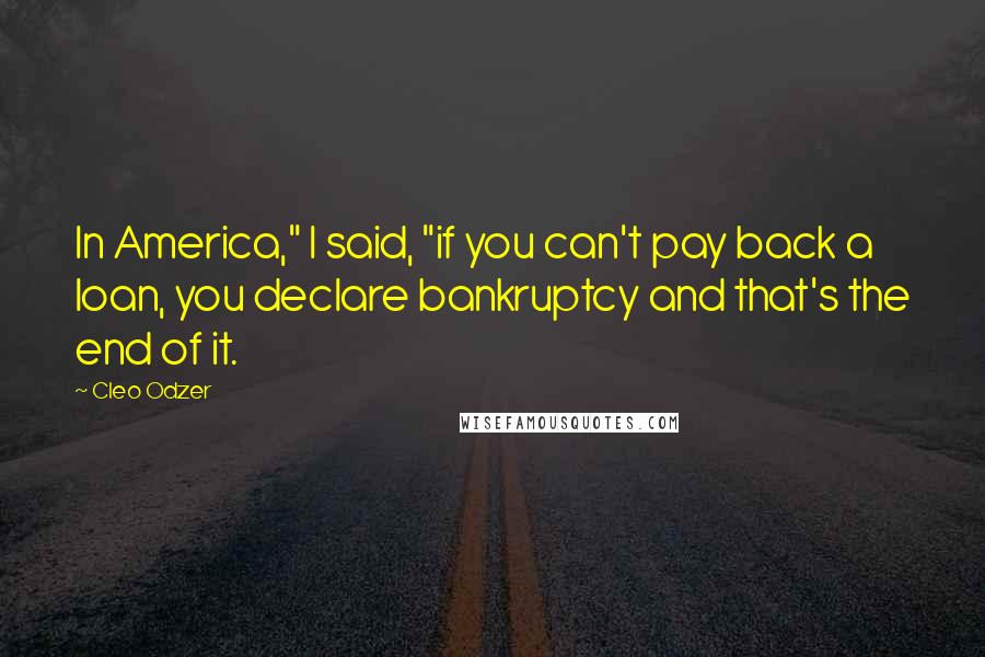 Cleo Odzer Quotes: In America," I said, "if you can't pay back a loan, you declare bankruptcy and that's the end of it.