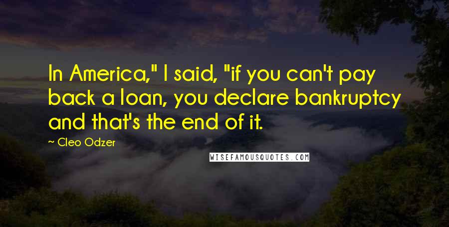 Cleo Odzer Quotes: In America," I said, "if you can't pay back a loan, you declare bankruptcy and that's the end of it.