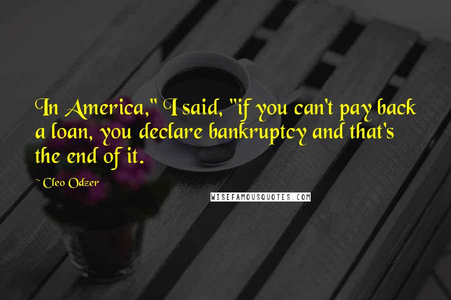 Cleo Odzer Quotes: In America," I said, "if you can't pay back a loan, you declare bankruptcy and that's the end of it.