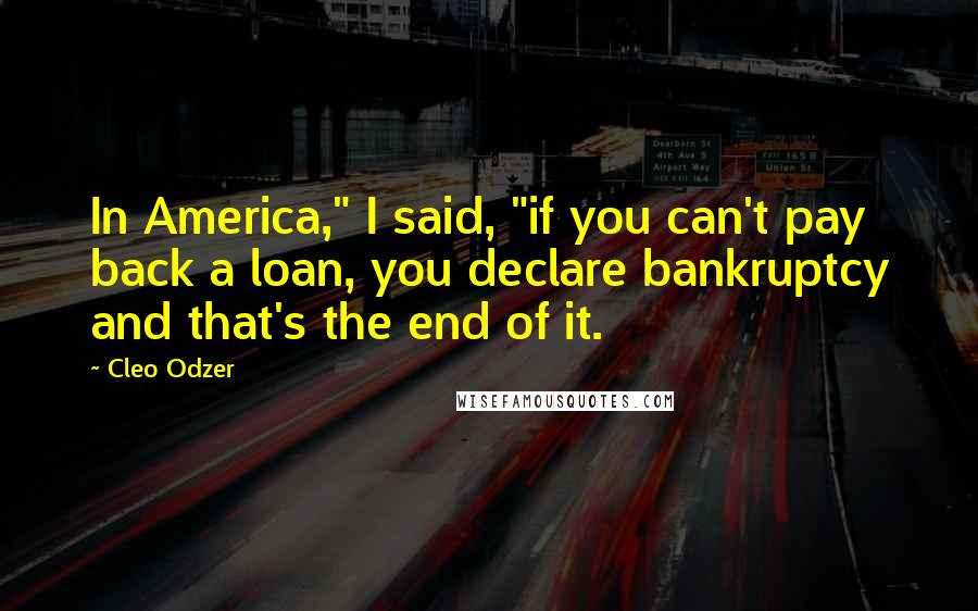 Cleo Odzer Quotes: In America," I said, "if you can't pay back a loan, you declare bankruptcy and that's the end of it.