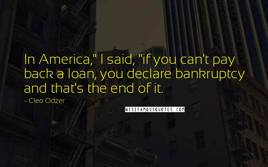 Cleo Odzer Quotes: In America," I said, "if you can't pay back a loan, you declare bankruptcy and that's the end of it.