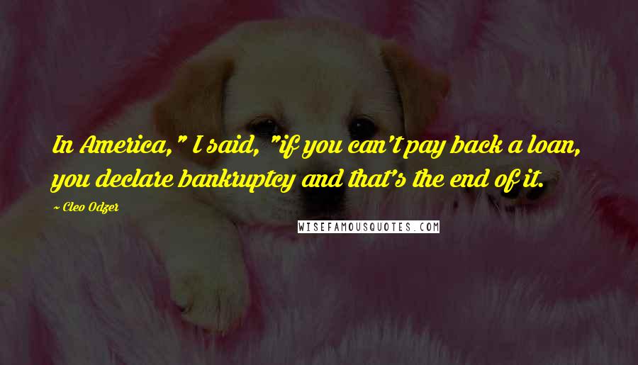 Cleo Odzer Quotes: In America," I said, "if you can't pay back a loan, you declare bankruptcy and that's the end of it.