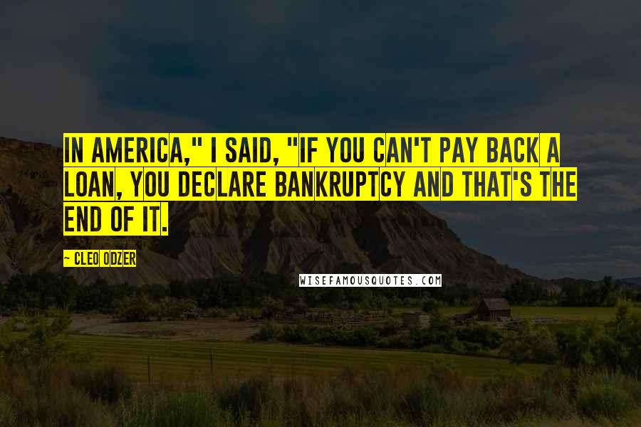 Cleo Odzer Quotes: In America," I said, "if you can't pay back a loan, you declare bankruptcy and that's the end of it.