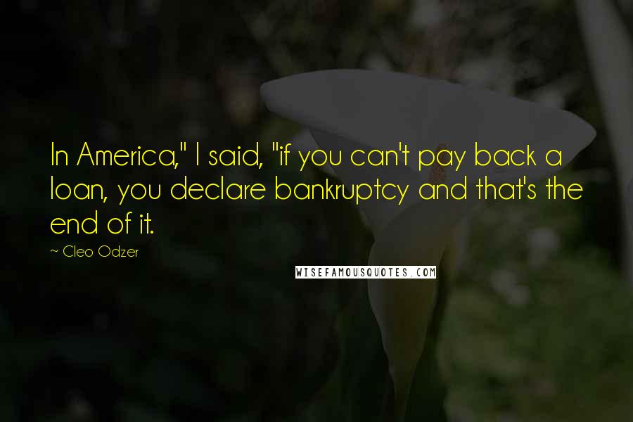 Cleo Odzer Quotes: In America," I said, "if you can't pay back a loan, you declare bankruptcy and that's the end of it.