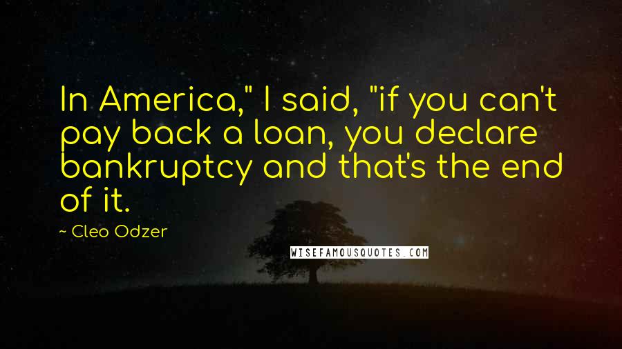 Cleo Odzer Quotes: In America," I said, "if you can't pay back a loan, you declare bankruptcy and that's the end of it.