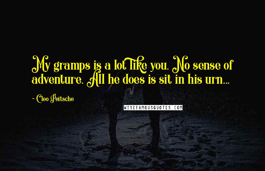 Cleo Peitsche Quotes: My gramps is a lot like you. No sense of adventure. All he does is sit in his urn...