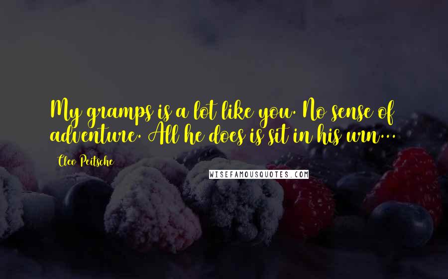 Cleo Peitsche Quotes: My gramps is a lot like you. No sense of adventure. All he does is sit in his urn...