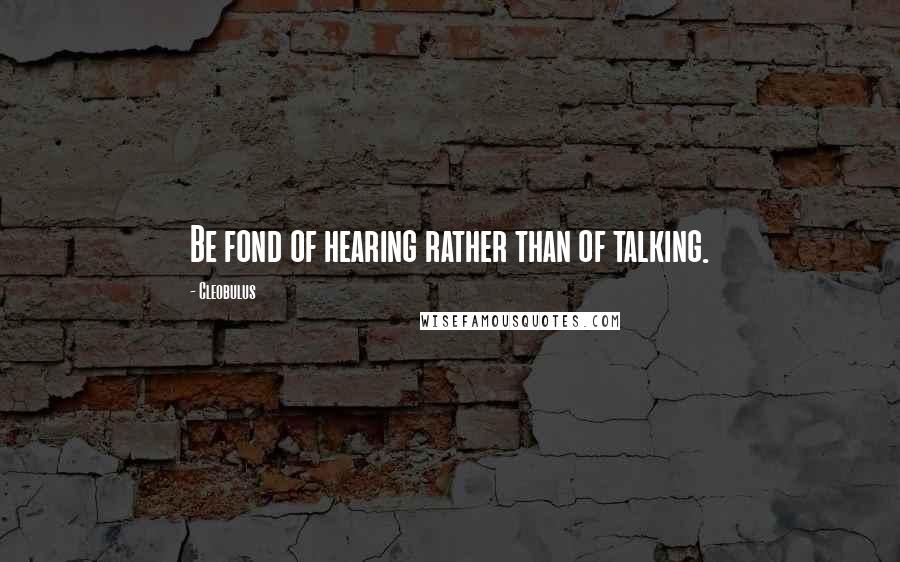 Cleobulus Quotes: Be fond of hearing rather than of talking.