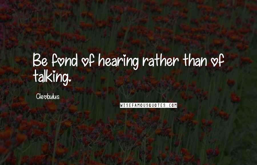 Cleobulus Quotes: Be fond of hearing rather than of talking.