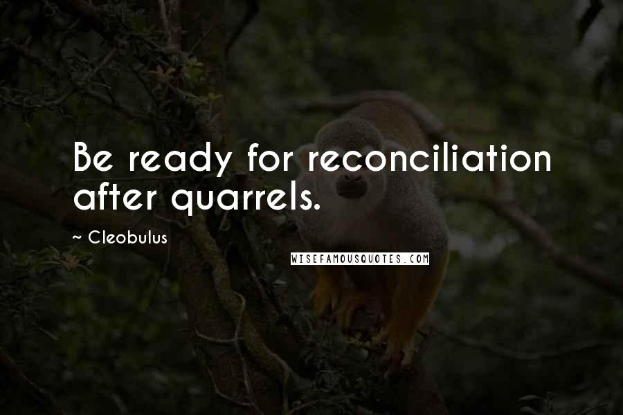 Cleobulus Quotes: Be ready for reconciliation after quarrels.