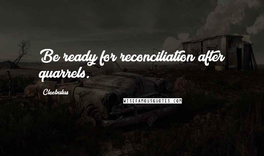 Cleobulus Quotes: Be ready for reconciliation after quarrels.