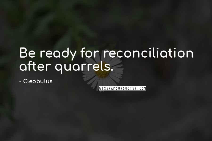 Cleobulus Quotes: Be ready for reconciliation after quarrels.