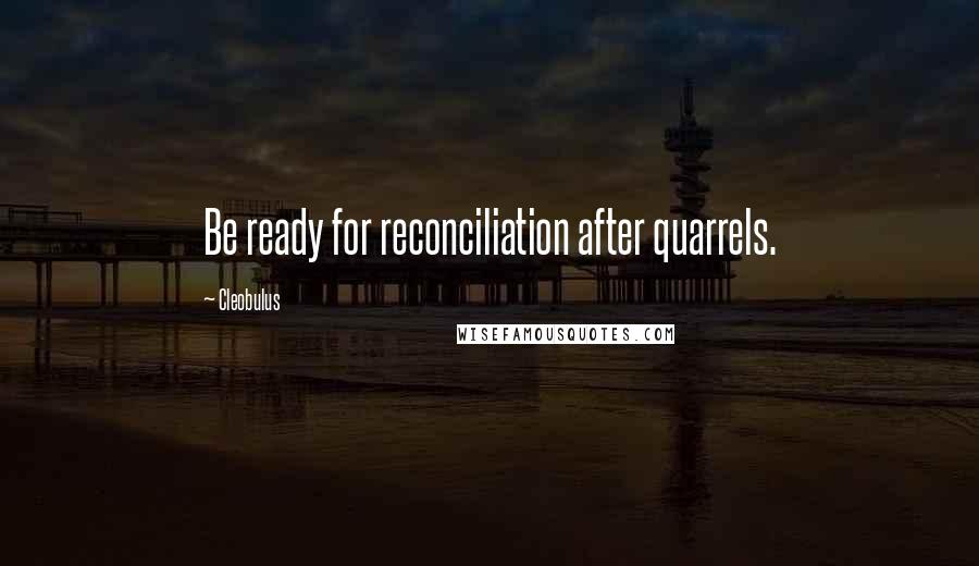 Cleobulus Quotes: Be ready for reconciliation after quarrels.