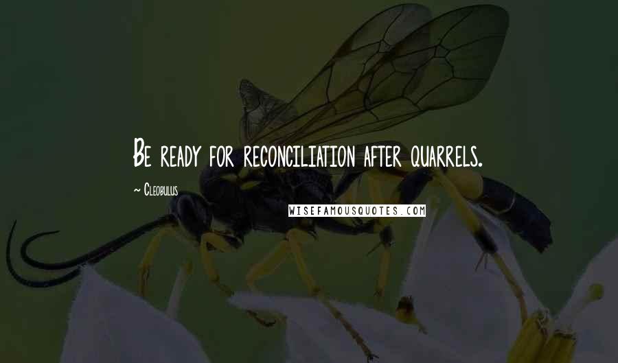 Cleobulus Quotes: Be ready for reconciliation after quarrels.
