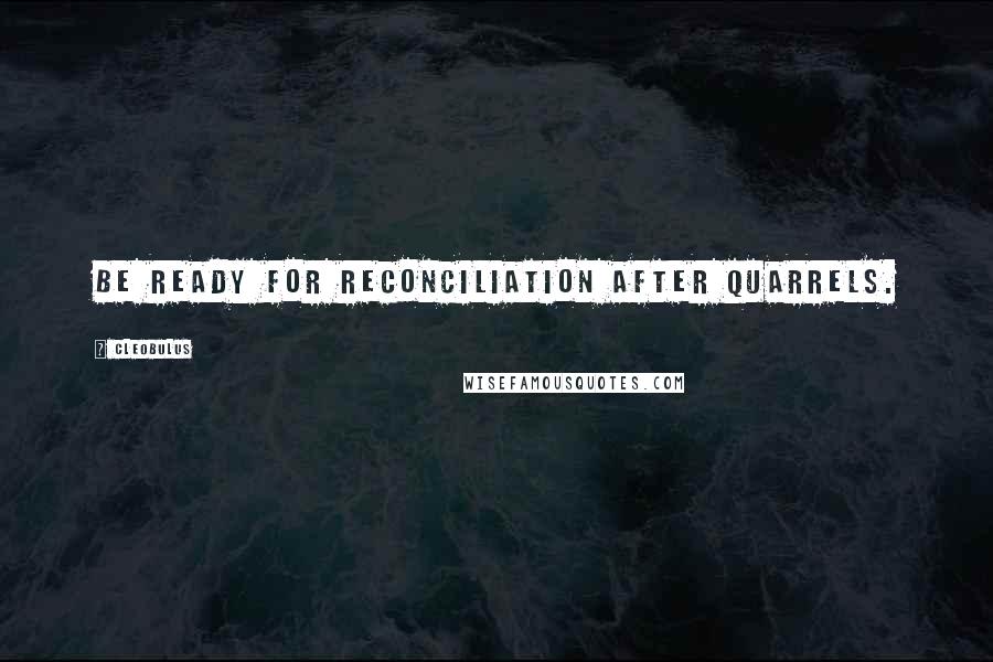 Cleobulus Quotes: Be ready for reconciliation after quarrels.