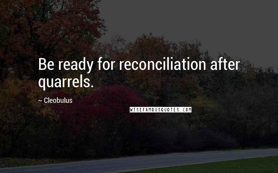 Cleobulus Quotes: Be ready for reconciliation after quarrels.