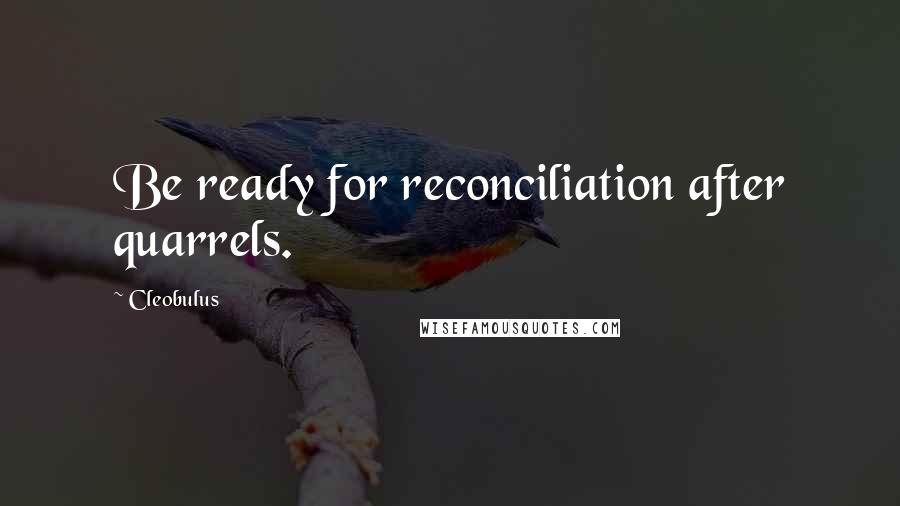 Cleobulus Quotes: Be ready for reconciliation after quarrels.