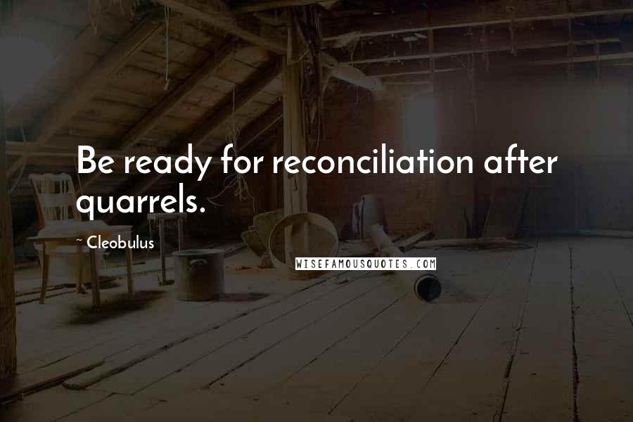 Cleobulus Quotes: Be ready for reconciliation after quarrels.