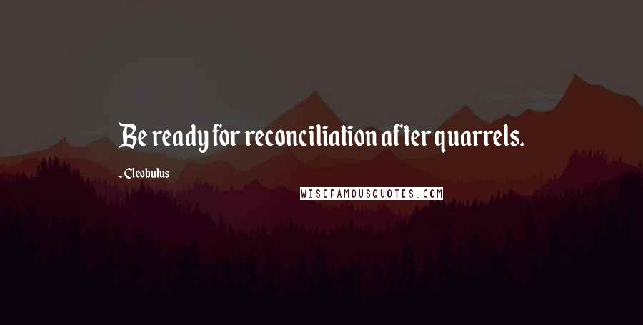 Cleobulus Quotes: Be ready for reconciliation after quarrels.