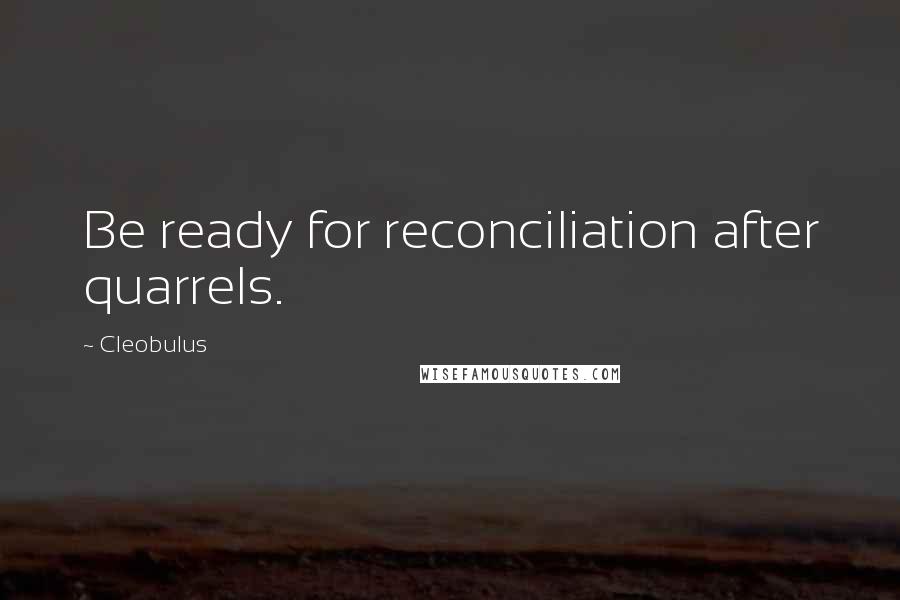 Cleobulus Quotes: Be ready for reconciliation after quarrels.