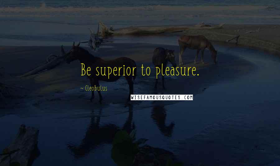 Cleobulus Quotes: Be superior to pleasure.