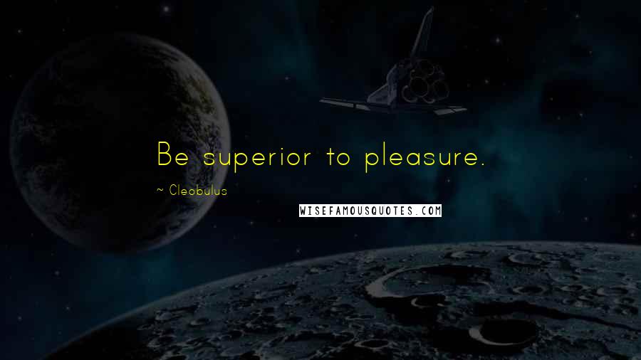 Cleobulus Quotes: Be superior to pleasure.