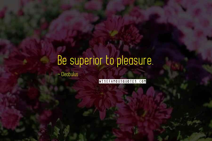 Cleobulus Quotes: Be superior to pleasure.