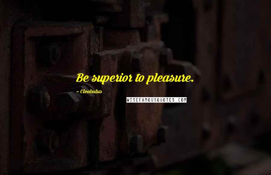 Cleobulus Quotes: Be superior to pleasure.