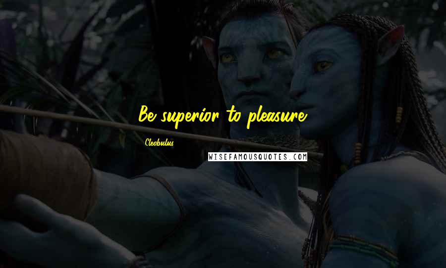 Cleobulus Quotes: Be superior to pleasure.