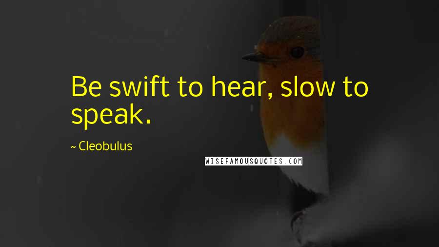 Cleobulus Quotes: Be swift to hear, slow to speak.