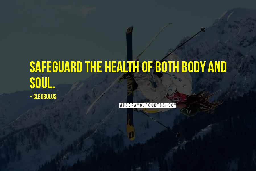 Cleobulus Quotes: Safeguard the health of both body and soul.