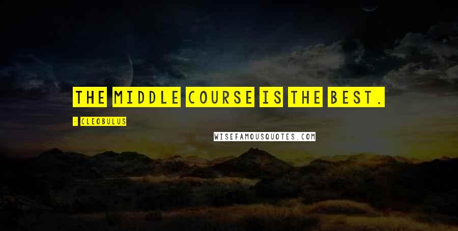 Cleobulus Quotes: The middle course is the best.