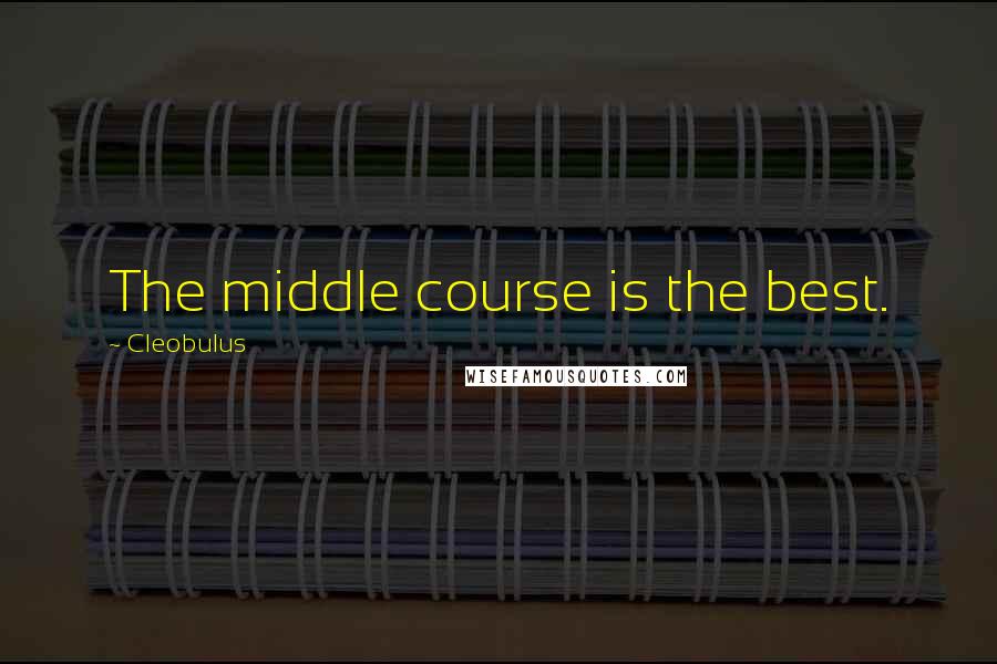 Cleobulus Quotes: The middle course is the best.