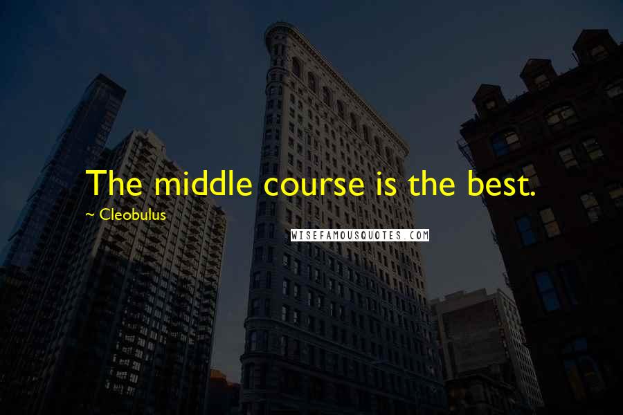 Cleobulus Quotes: The middle course is the best.