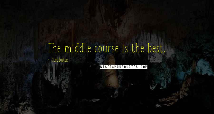 Cleobulus Quotes: The middle course is the best.