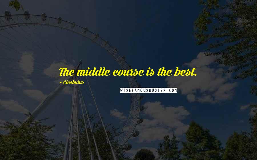 Cleobulus Quotes: The middle course is the best.