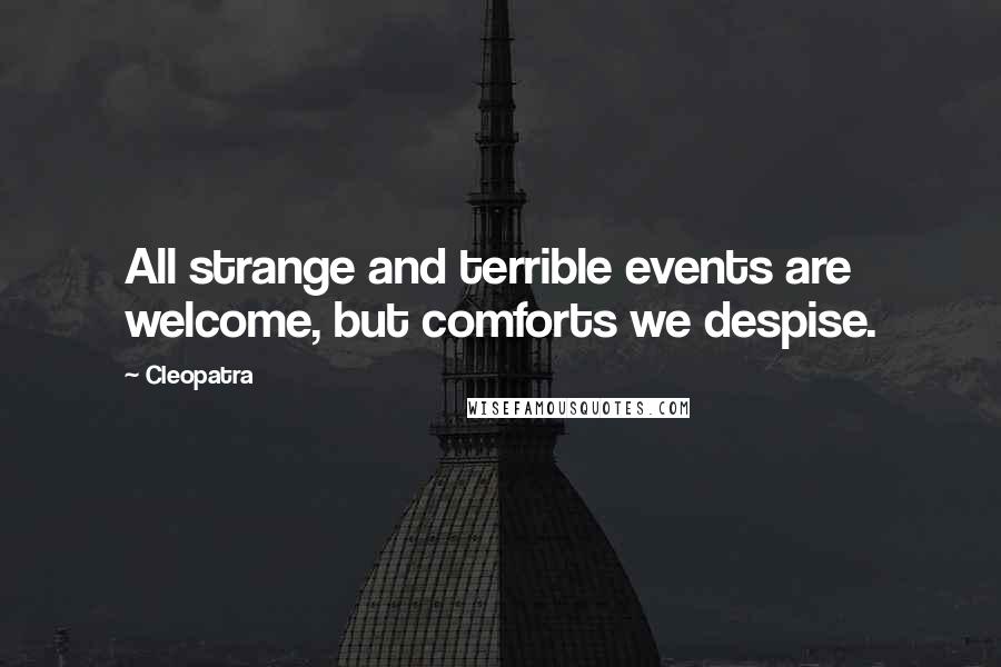 Cleopatra Quotes: All strange and terrible events are welcome, but comforts we despise.