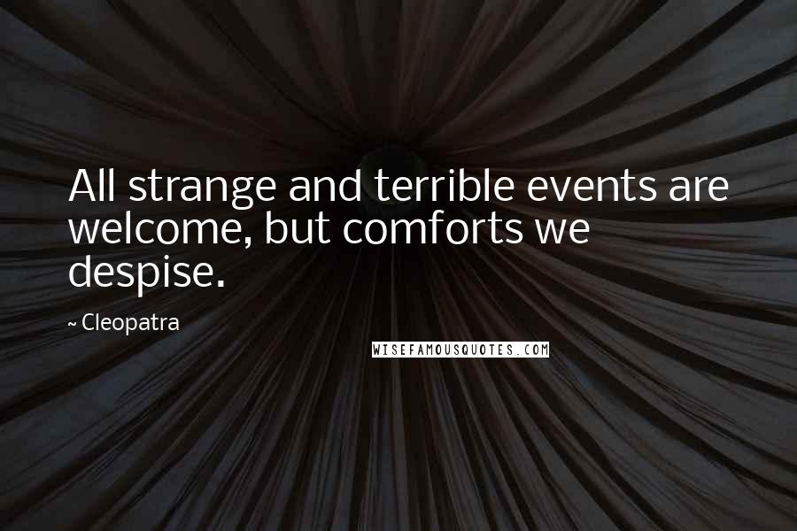 Cleopatra Quotes: All strange and terrible events are welcome, but comforts we despise.