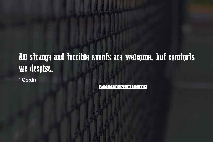 Cleopatra Quotes: All strange and terrible events are welcome, but comforts we despise.