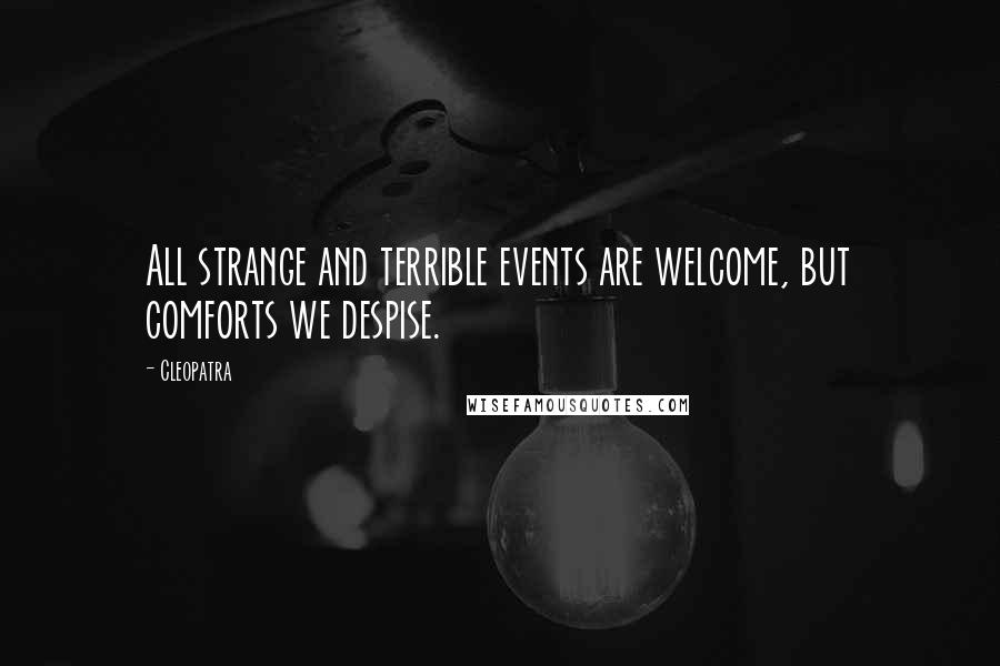 Cleopatra Quotes: All strange and terrible events are welcome, but comforts we despise.