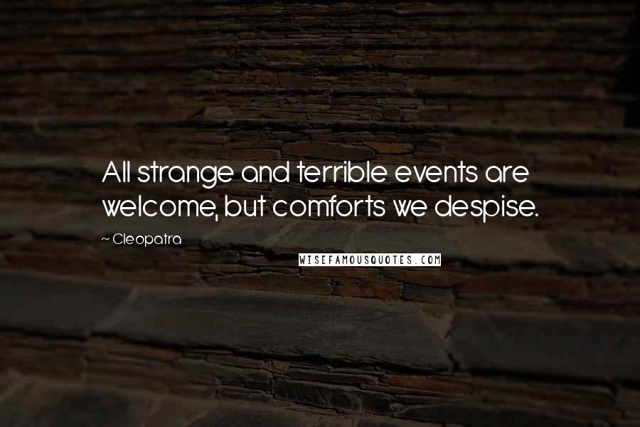 Cleopatra Quotes: All strange and terrible events are welcome, but comforts we despise.